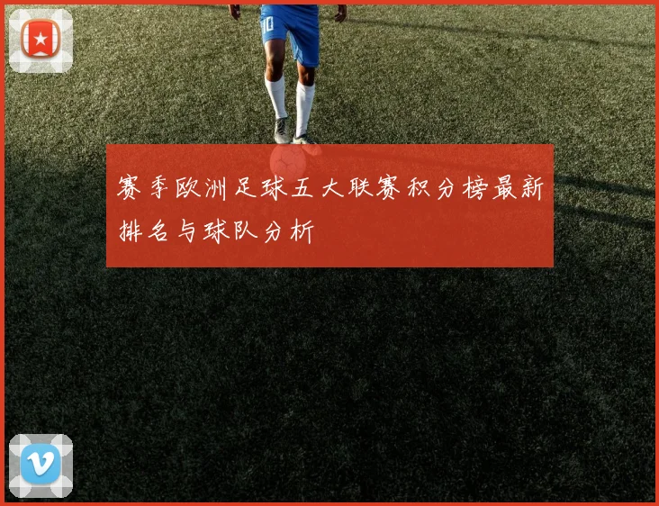 赛季欧洲足球五大联赛积分榜最新排名与球队分析