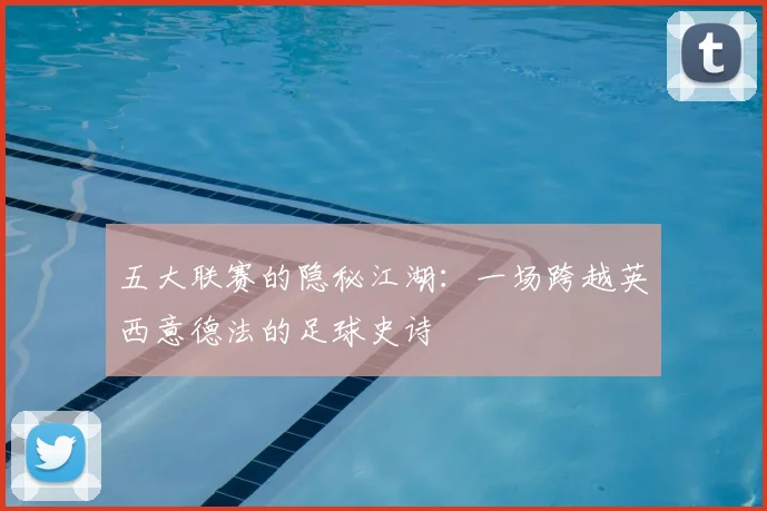 五大联赛的隐秘江湖：一场跨越英西意德法的足球史诗