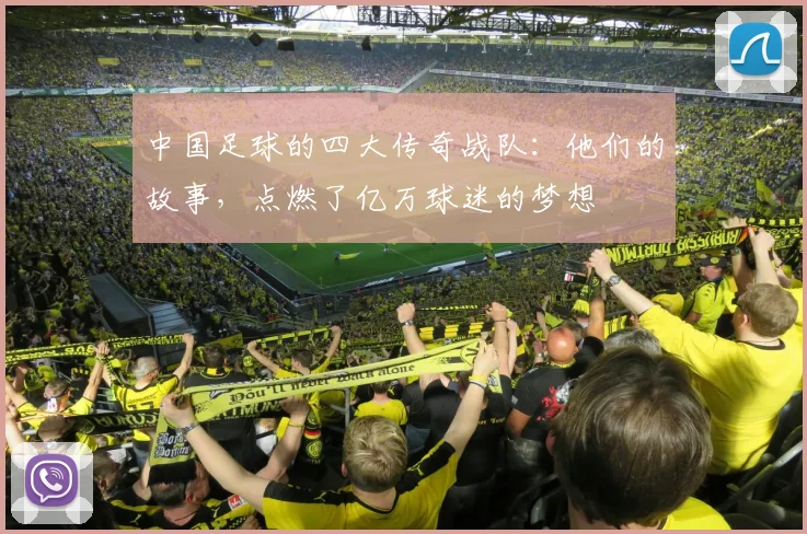中国足球的四大传奇战队:他们的故事,点燃了亿万球迷的梦想