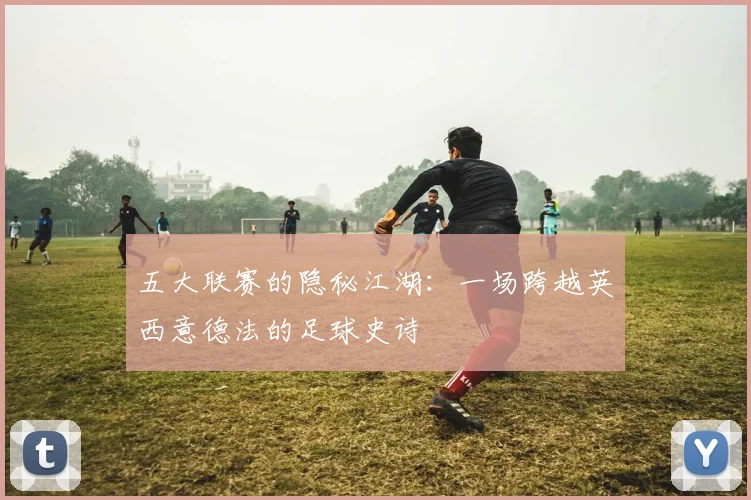 五大联赛的隐秘江湖：一场跨越英西意德法的足球史诗