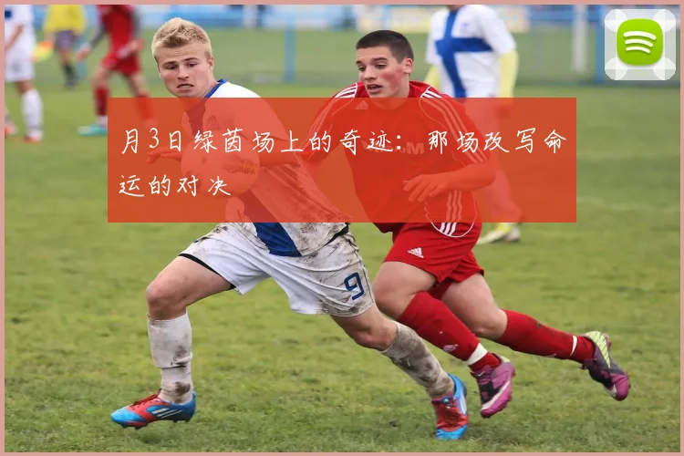 月3日绿茵场上的奇迹：那场改写命运的对决