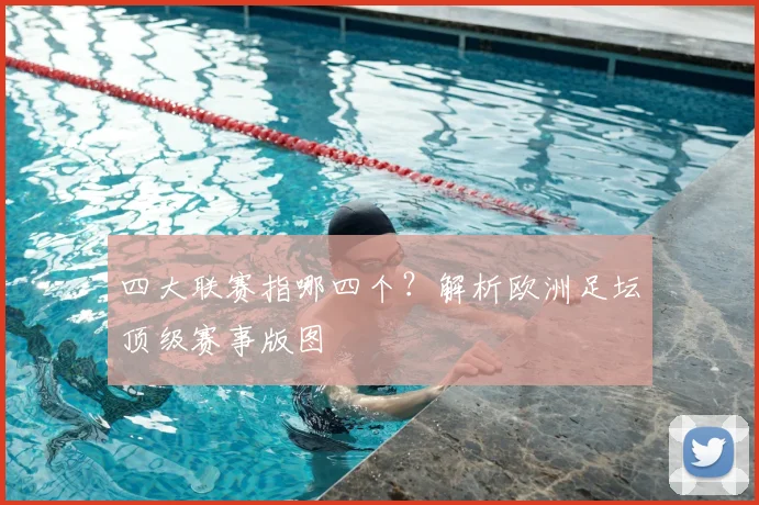 四大联赛指哪四个?解析欧洲足坛顶级赛事版图