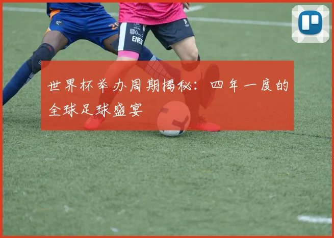 世界杯举办周期揭秘：四年一度的全球足球盛宴