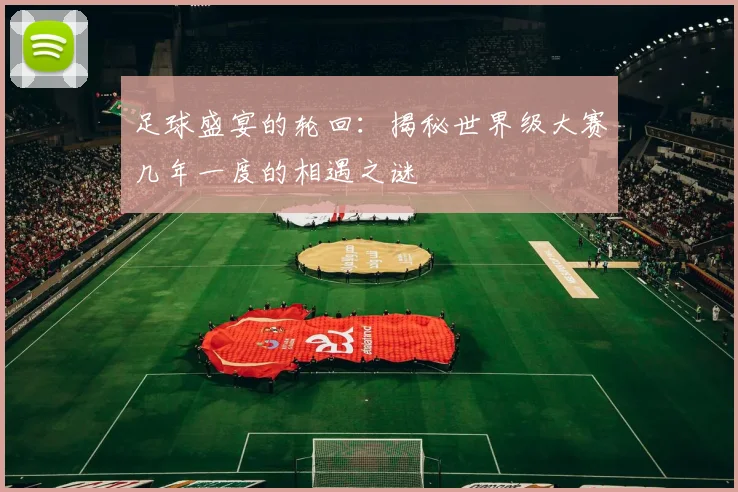 足球盛宴的轮回：揭秘世界级大赛几年一度的相遇之谜