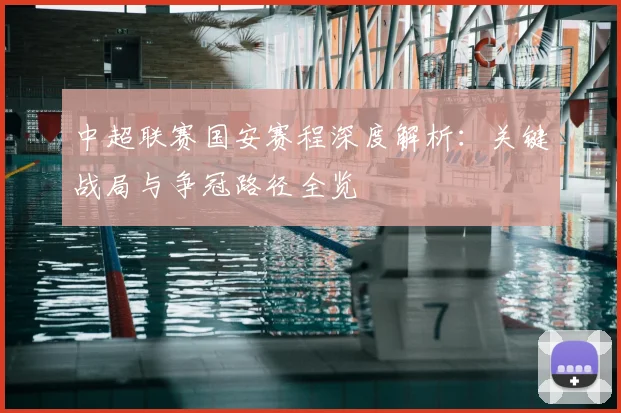 中超联赛国安赛程深度解析:关键战局与争冠路径全览
