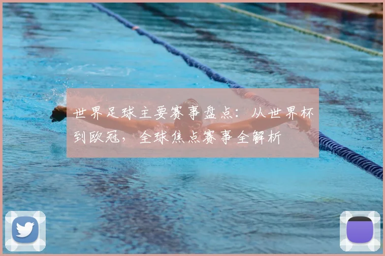 世界足球主要赛事盘点：从世界杯到欧冠，全球焦点赛事全解析