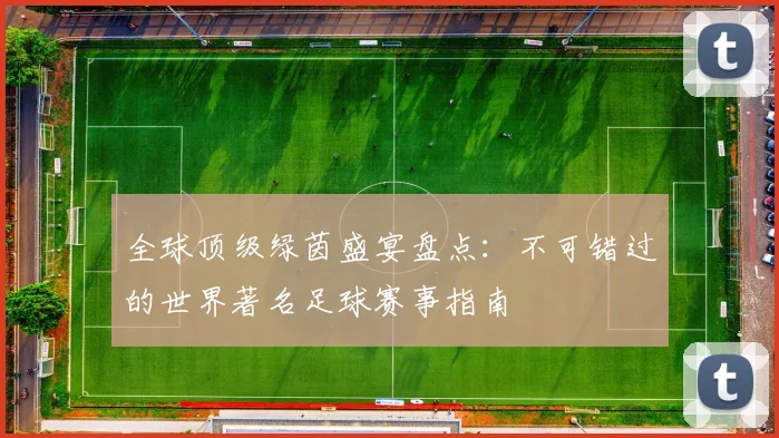 全球顶级绿茵盛宴盘点：不可错过的世界著名足球赛事指南