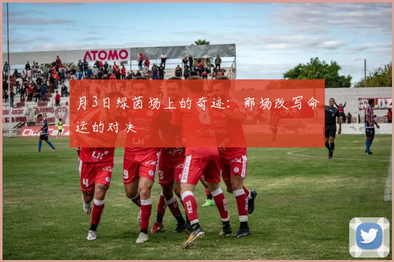 月3日绿茵场上的奇迹：那场改写命运的对决
