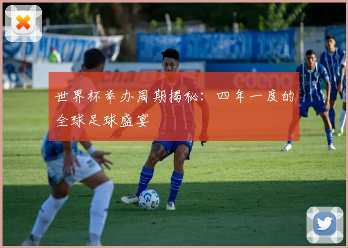 世界杯举办周期揭秘:四年一度的全球足球盛宴