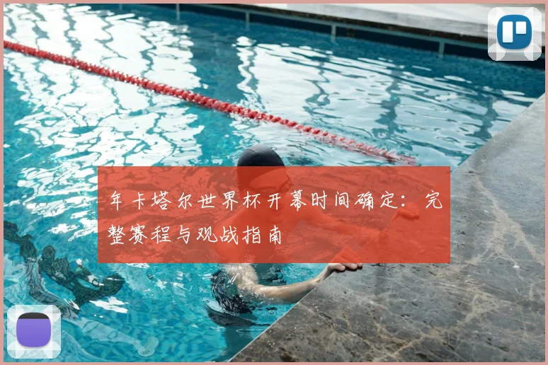 年卡塔尔世界杯开幕时间确定：完整赛程与观战指南