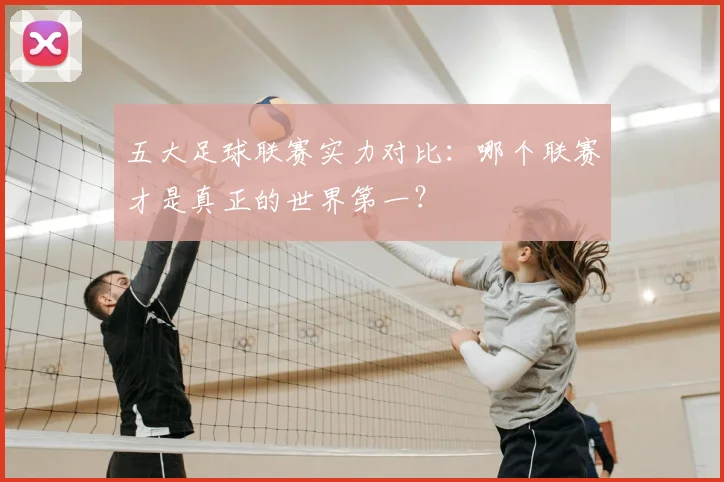 五大足球联赛实力对比：哪个联赛才是真正的世界第一？
