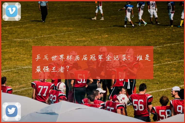 乒乓世界杯历届冠军全记录：谁是最强王者？