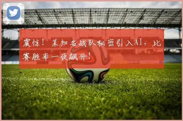 震惊!某知名战队秘密引入AI,比赛胜率一夜飙升!