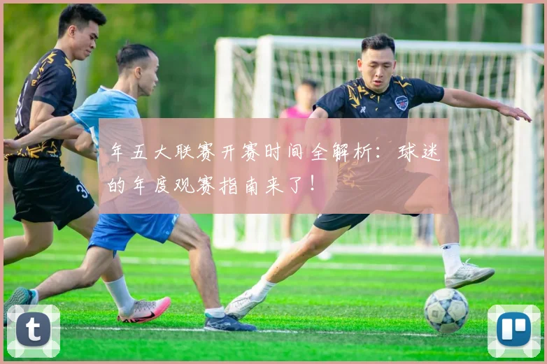 年五大联赛开赛时间全解析：球迷的年度观赛指南来了！